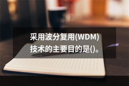 采用波分复用(WDM)技术的主要目的是()。