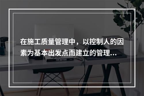 在施工质量管理中，以控制人的因素为基本出发点而建立的管理制度