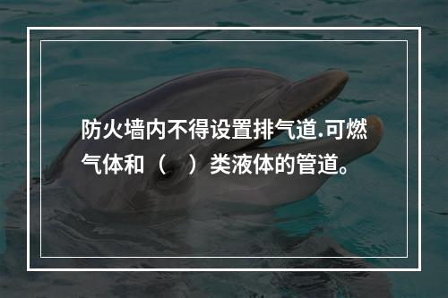 防火墙内不得设置排气道.可燃气体和（　）类液体的管道。