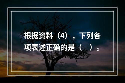 根据资料（4），下列各项表述正确的是（　）。