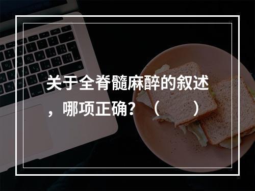 关于全脊髓麻醉的叙述，哪项正确？（　　）