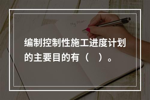 编制控制性施工进度计划的主要目的有（　）。