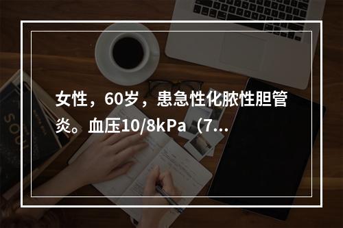 女性，60岁，患急性化脓性胆管炎。血压10/8kPa（75/