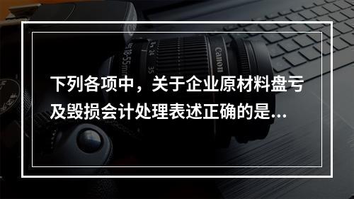 下列各项中，关于企业原材料盘亏及毁损会计处理表述正确的是（　