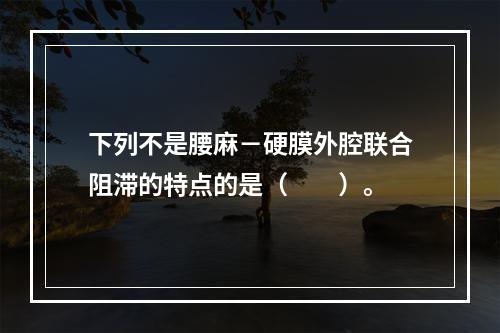 下列不是腰麻－硬膜外腔联合阻滞的特点的是（　　）。