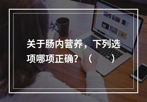 关于肠内营养，下列选项哪项正确？（　　）