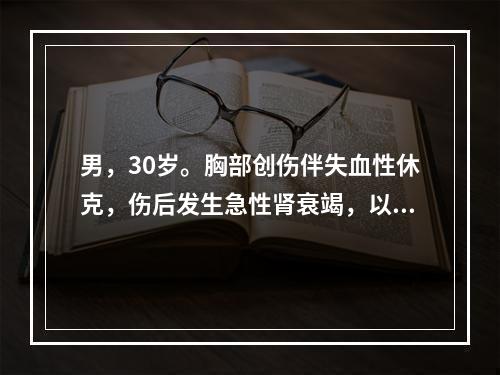 男，30岁。胸部创伤伴失血性休克，伤后发生急性肾衰竭，以下不