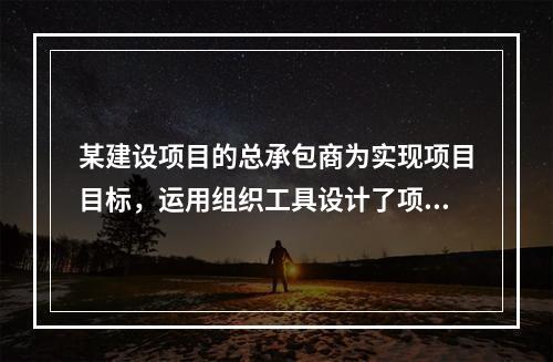 某建设项目的总承包商为实现项目目标，运用组织工具设计了项目组