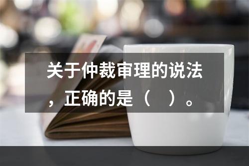 关于仲裁审理的说法，正确的是（　）。