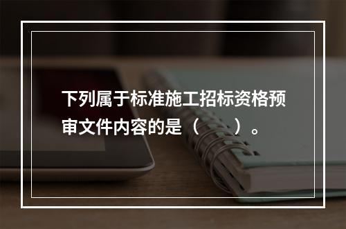 下列属于标准施工招标资格预审文件内容的是（　　）。