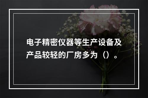 电子精密仪器等生产设备及产品较轻的厂房多为（）。