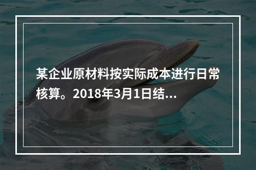 某企业原材料按实际成本进行日常核算。2018年3月1日结存甲