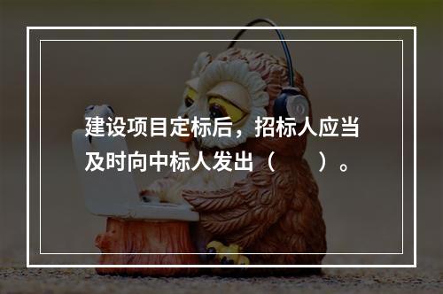 建设项目定标后，招标人应当及时向中标人发出（　　）。