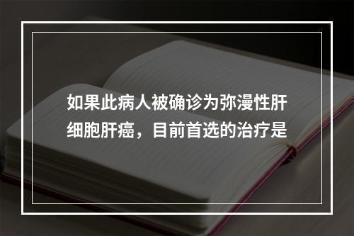 如果此病人被确诊为弥漫性肝细胞肝癌，目前首选的治疗是