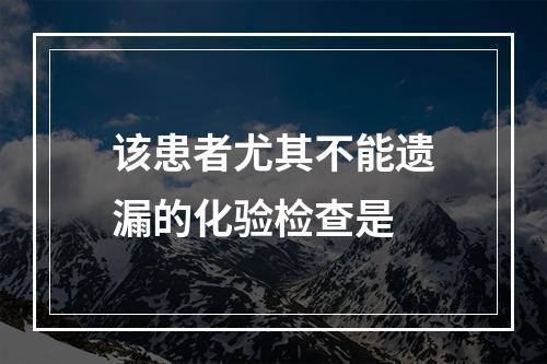 该患者尤其不能遗漏的化验检查是