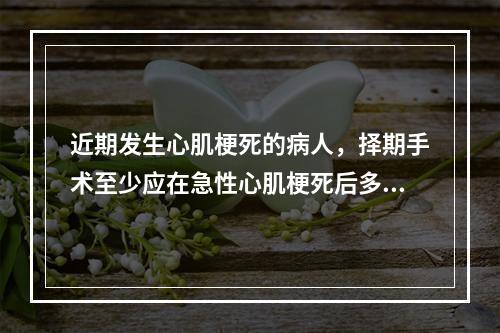 近期发生心肌梗死的病人，择期手术至少应在急性心肌梗死后多长时