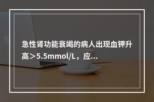 急性肾功能衰竭的病人出现血钾升高＞5.5mmol/L，应用下