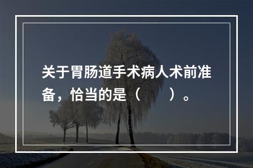 关于胃肠道手术病人术前准备，恰当的是（　　）。