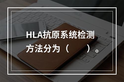 HLA抗原系统检测方法分为（　　）。