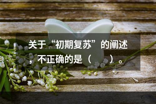 关于“初期复苏”的阐述，不正确的是（　　）。