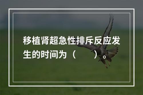 移植肾超急性排斥反应发生的时间为（　　）。