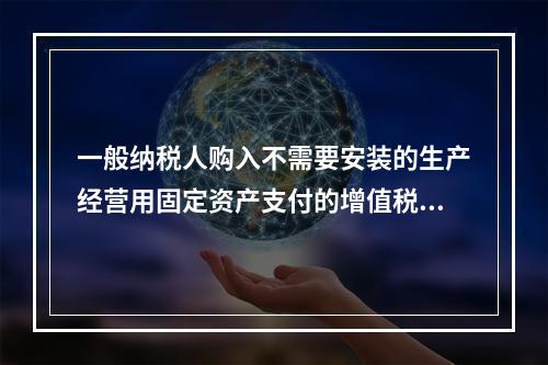 一般纳税人购入不需要安装的生产经营用固定资产支付的增值税进项