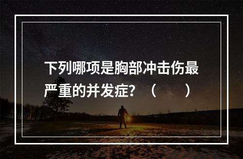 下列哪项是胸部冲击伤最严重的并发症？（　　）