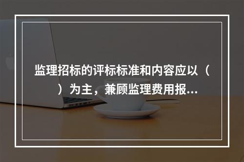 监理招标的评标标准和内容应以（　　）为主，兼顾监理费用报价。