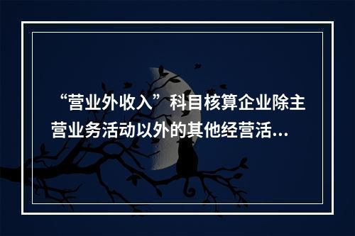 “营业外收入”科目核算企业除主营业务活动以外的其他经营活动实