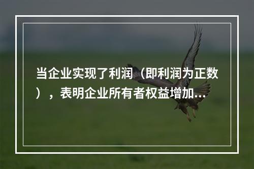 当企业实现了利润（即利润为正数），表明企业所有者权益增加，业