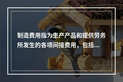 制造费用指为生产产品和提供劳务所发生的各项间接费用，包括（　