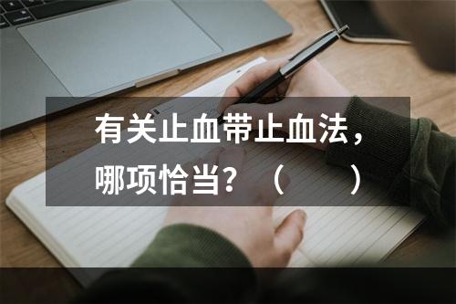 有关止血带止血法，哪项恰当？（　　）