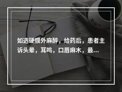 如选硬膜外麻醉，给药后，患者主诉头晕，耳鸣，口唇麻木，最可能