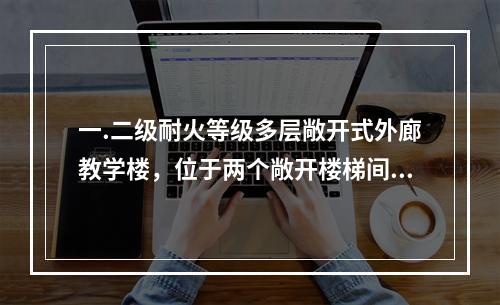 一.二级耐火等级多层敞开式外廊教学楼，位于两个敞开楼梯间之间