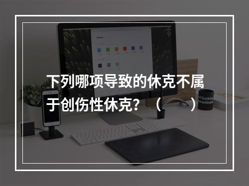 下列哪项导致的休克不属于创伤性休克？（　　）