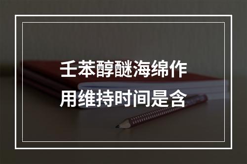 壬苯醇醚海绵作用维持时间是含