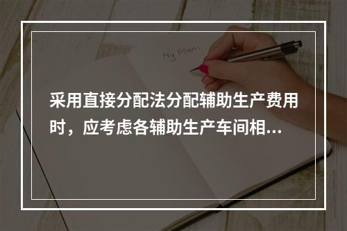 采用直接分配法分配辅助生产费用时，应考虑各辅助生产车间相互提