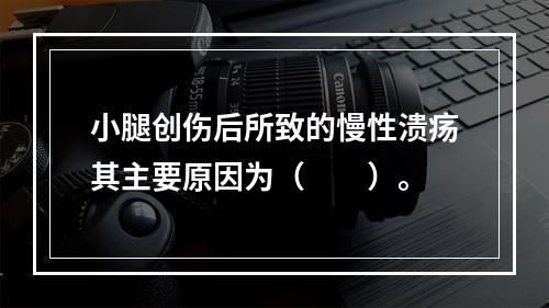 小腿创伤后所致的慢性溃疡其主要原因为（　　）。