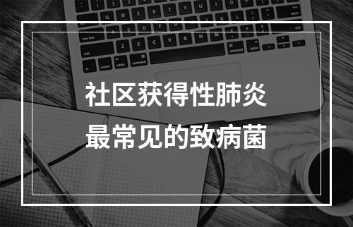 社区获得性肺炎最常见的致病菌