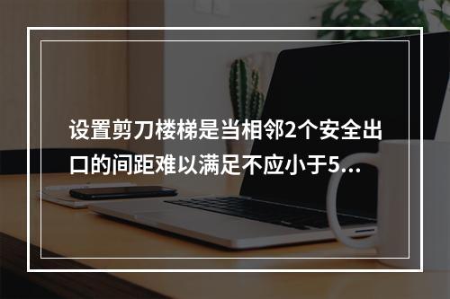 设置剪刀楼梯是当相邻2个安全出口的间距难以满足不应小于5m时