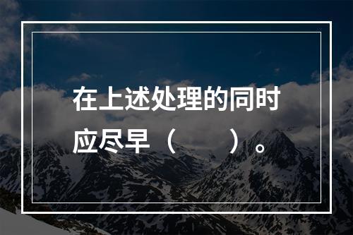 在上述处理的同时应尽早（　　）。