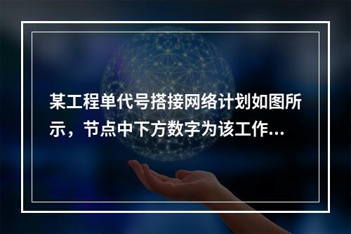 某工程单代号搭接网络计划如图所示，节点中下方数字为该工作的持