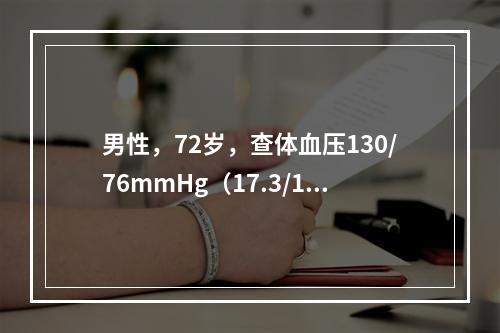 男性，72岁，查体血压130/76mmHg（17.3/10.