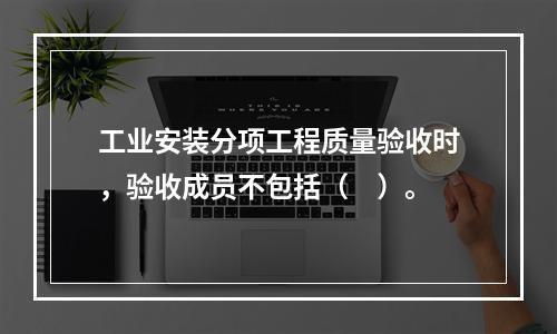 工业安装分项工程质量验收时，验收成员不包括（　）。