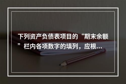 下列资产负债表项目的“期末余额”栏内各项数字的填列，应根据有