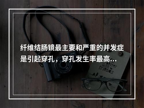 纤维结肠镜最主要和严重的并发症是引起穿孔，穿孔发生率最高的部