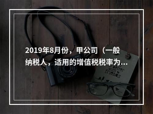 2019年8月份，甲公司（一般纳税人，适用的增值税税率为13