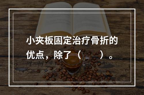 小夹板固定治疗骨折的优点，除了（　　）。