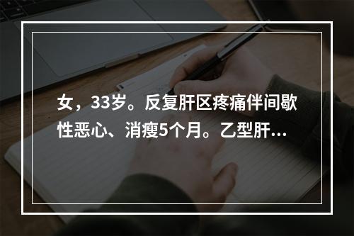 女，33岁。反复肝区疼痛伴间歇性恶心、消瘦5个月。乙型肝炎病