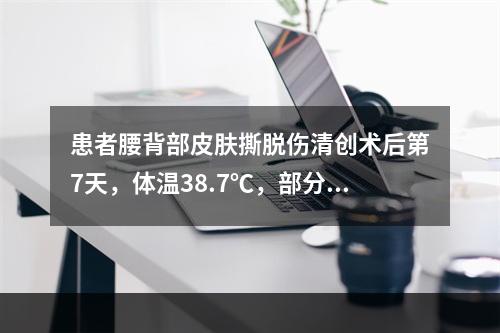 患者腰背部皮肤撕脱伤清创术后第7天，体温38.7℃，部分创面